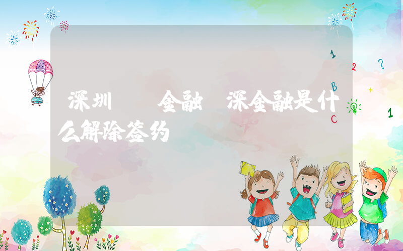 深圳  金融(深金融是什么解除签约)